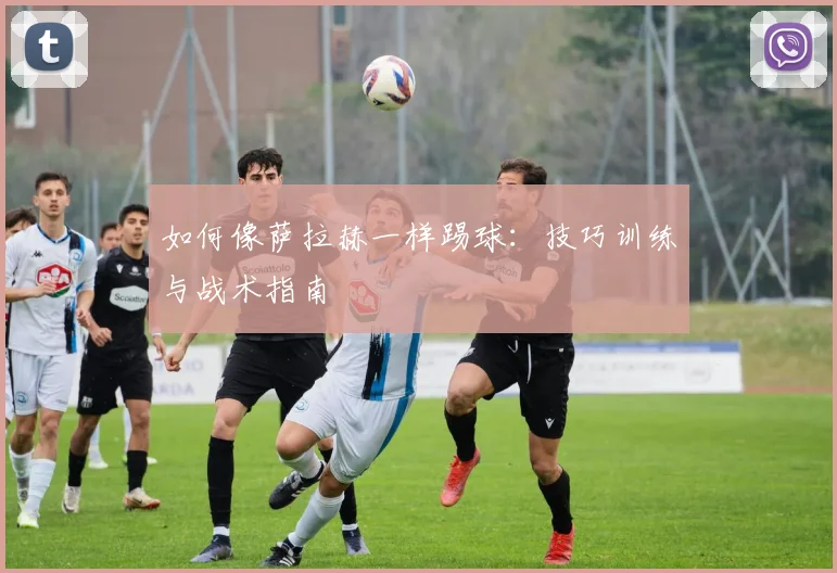 如何像萨拉赫一样踢球:技巧训练与战术指南
