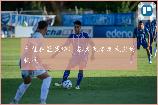 十佳扣篮集锦：暴力美学与天空的极限