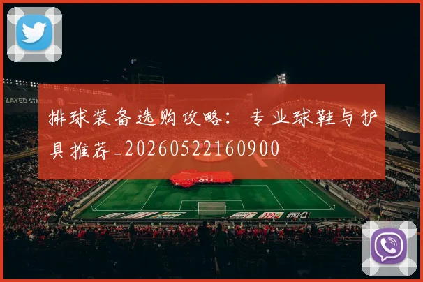 排球装备选购攻略:专业球鞋与护具推荐_20260522160900