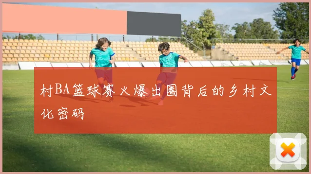 村BA篮球赛火爆出圈背后的乡村文化密码