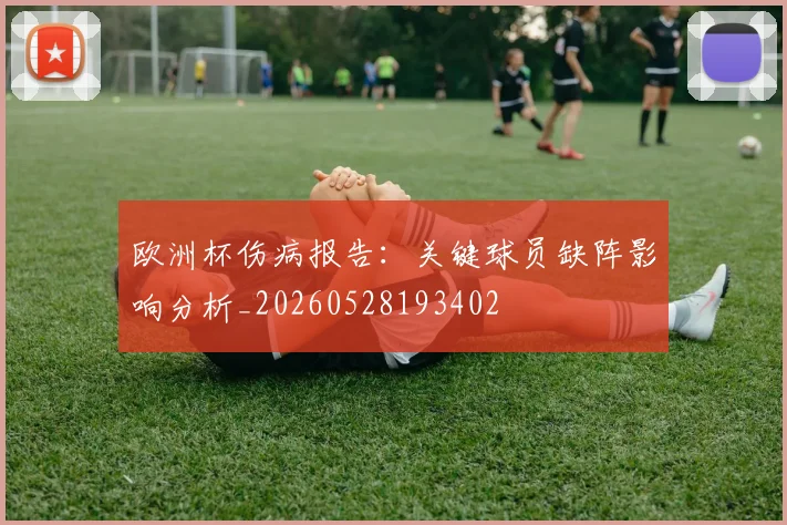 欧洲杯伤病报告:关键球员缺阵影响分析_20260528193402