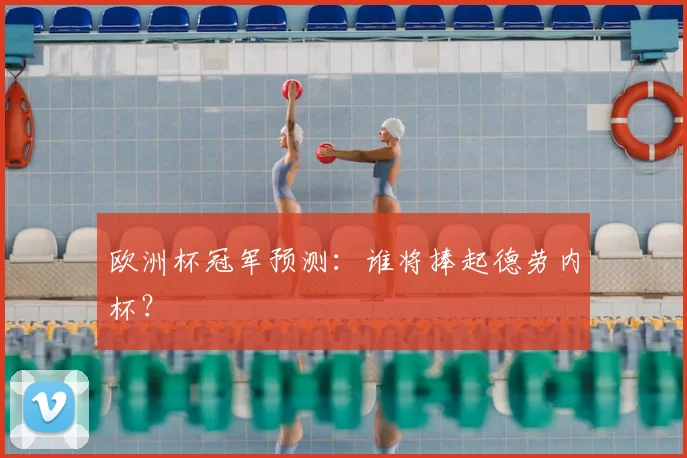 欧洲杯冠军预测:谁将捧起德劳内杯?