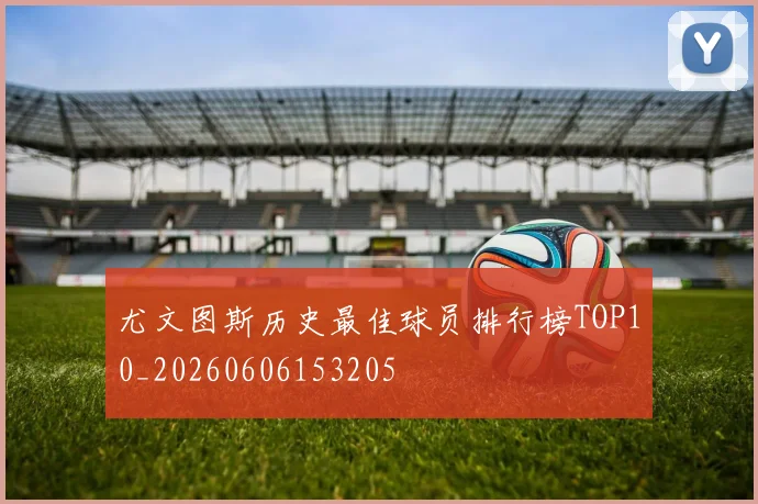 尤文图斯历史最佳球员排行榜TOP10_20260606153205