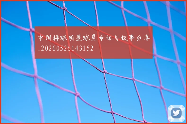 中国排球明星球员专访与故事分享_20260526143152