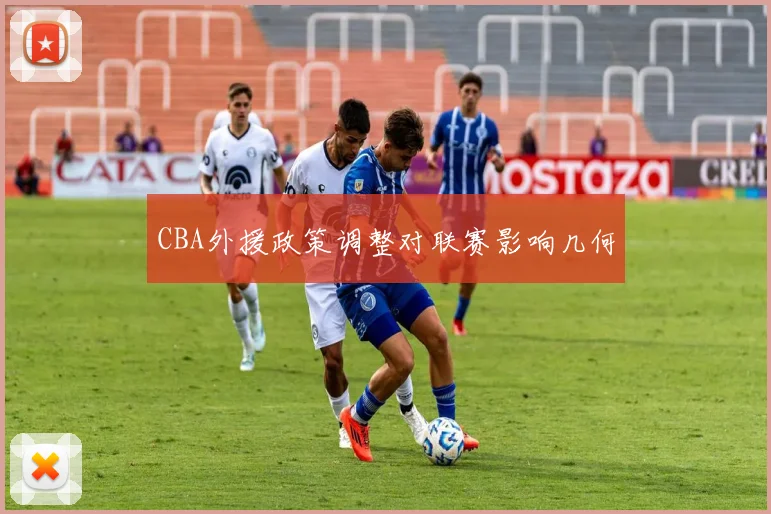 CBA外援政策调整对联赛影响几何