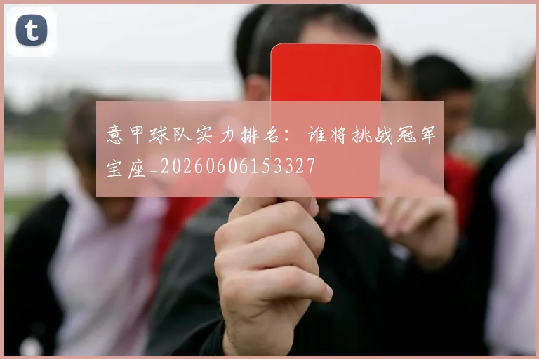意甲球队实力排名：谁将挑战冠军宝座_20260606153327