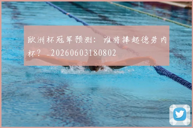 欧洲杯冠军预测:谁将捧起德劳内杯?_20260603180802