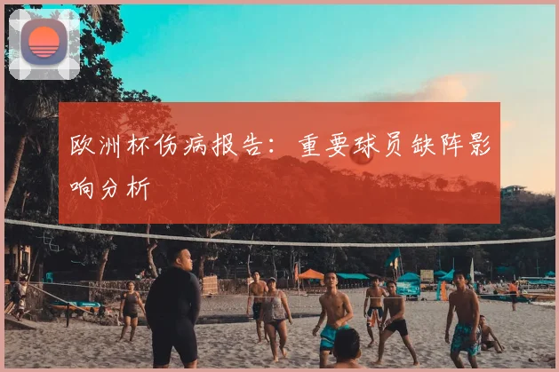 欧洲杯伤病报告:重要球员缺阵影响分析