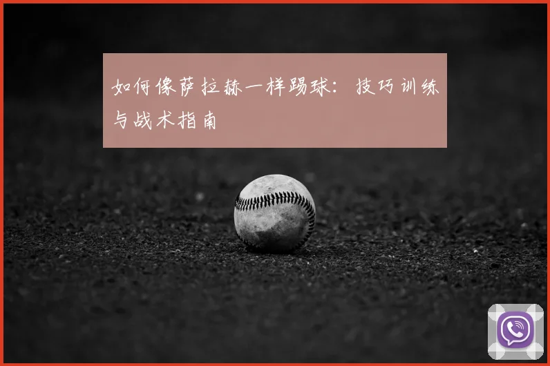 如何像萨拉赫一样踢球:技巧训练与战术指南