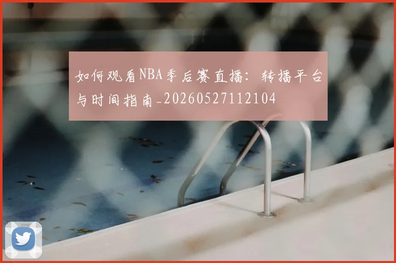 如何观看NBA季后赛直播：转播平台与时间指南_20260527112104