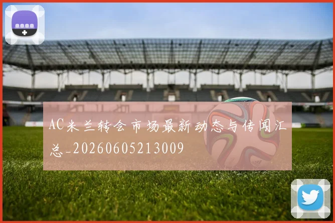 AC米兰转会市场最新动态与传闻汇总_20260605213009