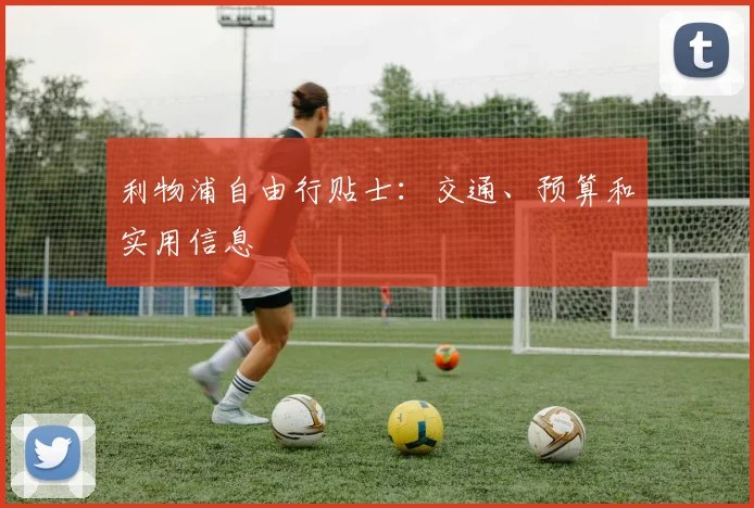 利物浦自由行贴士:交通、预算和实用信息