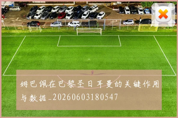 姆巴佩在巴黎圣日耳曼的关键作用与数据_20260603180547