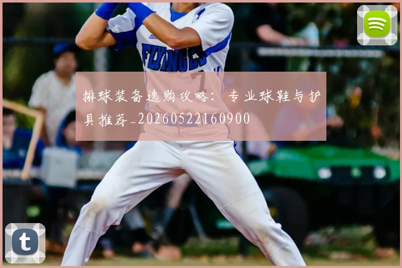 排球装备选购攻略:专业球鞋与护具推荐_20260522160900