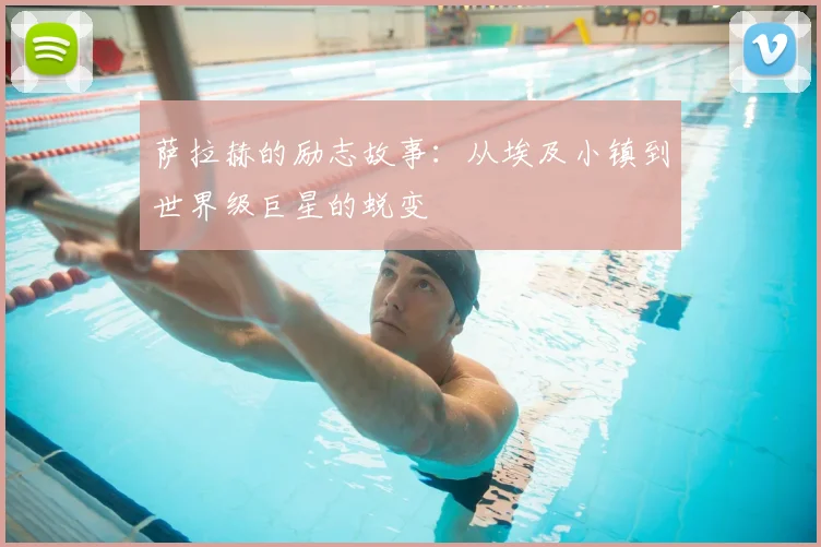 萨拉赫的励志故事：从埃及小镇到世界级巨星的蜕变