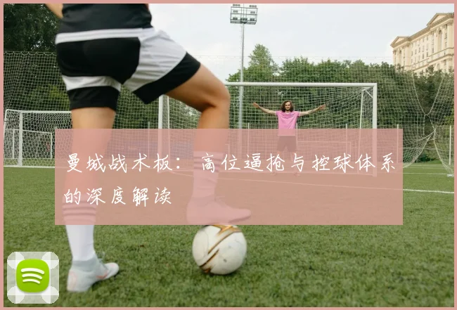 曼城战术板:高位逼抢与控球体系的深度解读