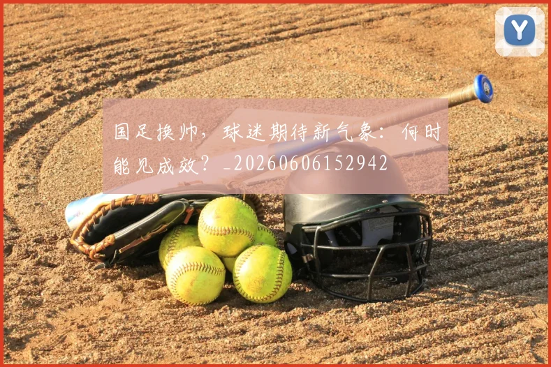 国足换帅，球迷期待新气象：何时能见成效？_20260606152942