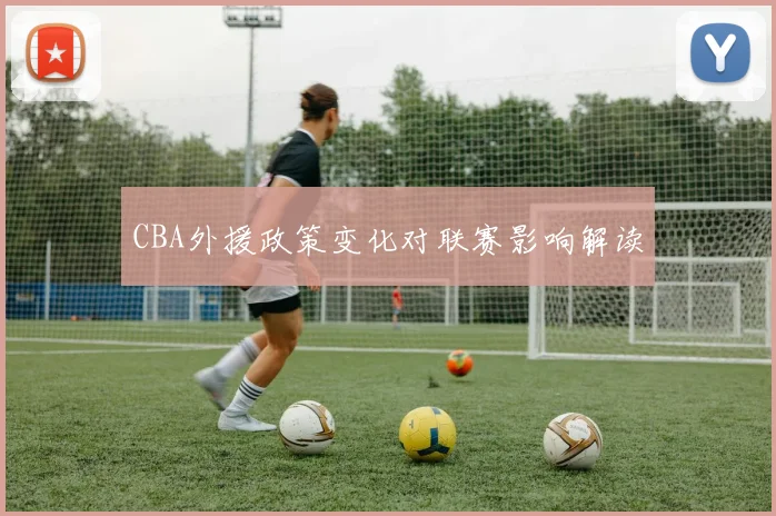CBA外援政策变化对联赛影响解读
