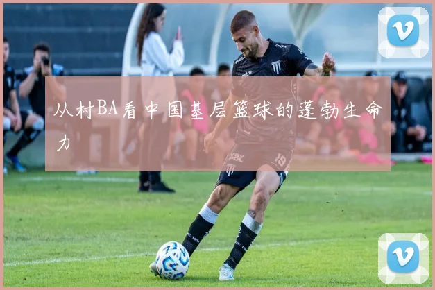 从村BA看中国基层篮球的蓬勃生命力