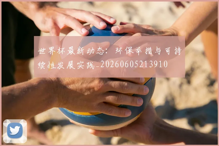 世界杯最新动态:环保举措与可持续性发展实践_20260605213910