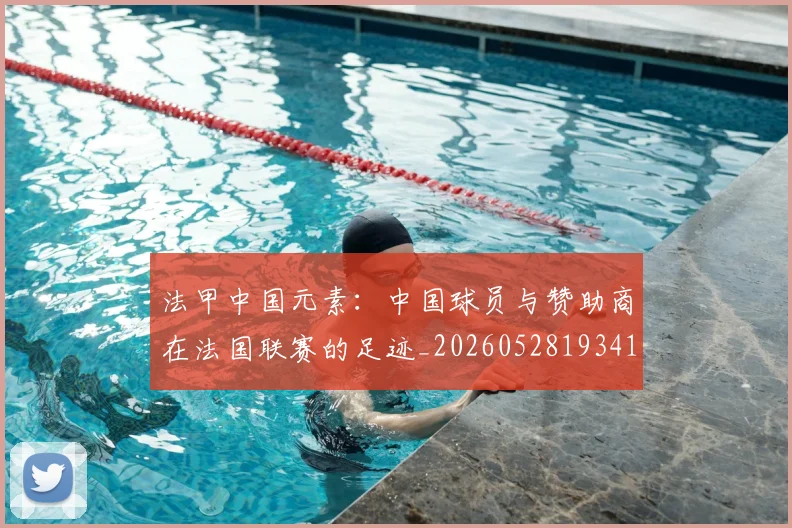 法甲中国元素:中国球员与赞助商在法国联赛的足迹_20260528193417