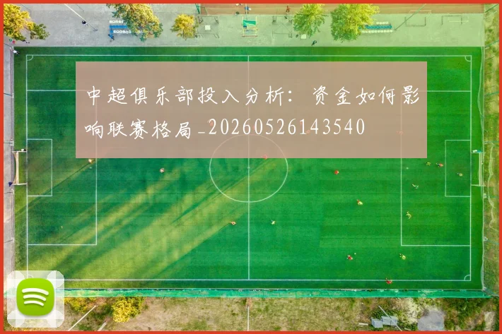 中超俱乐部投入分析：资金如何影响联赛格局_20260526143540